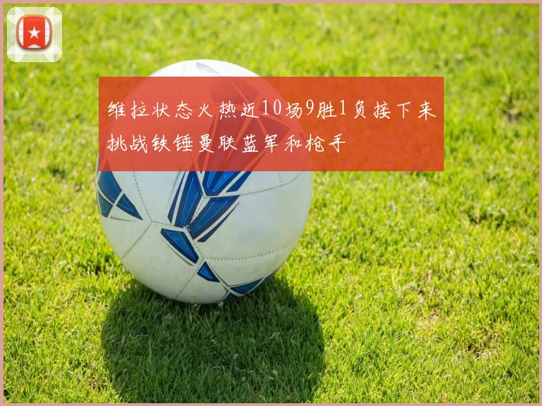 维拉状态火热近10场9胜1负接下来挑战铁锤曼联蓝军和枪手
