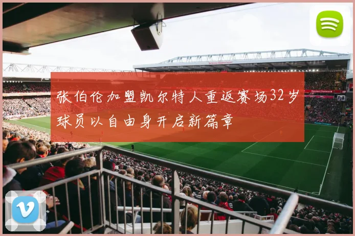 张伯伦加盟凯尔特人重返赛场32岁球员以自由身开启新篇章