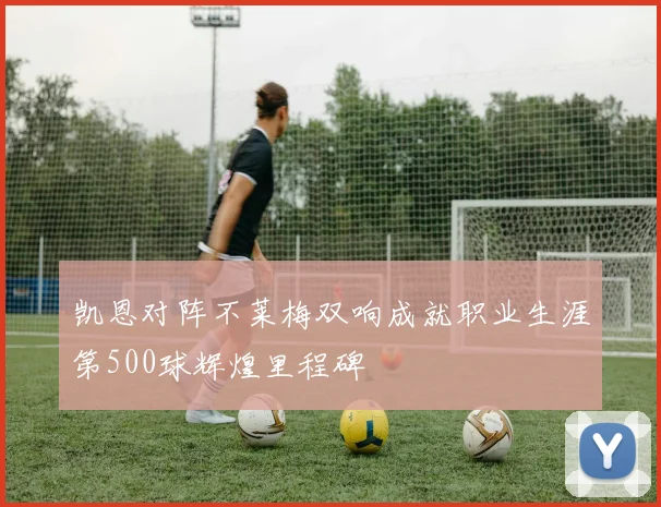 凯恩对阵不莱梅双响成就职业生涯第500球辉煌里程碑