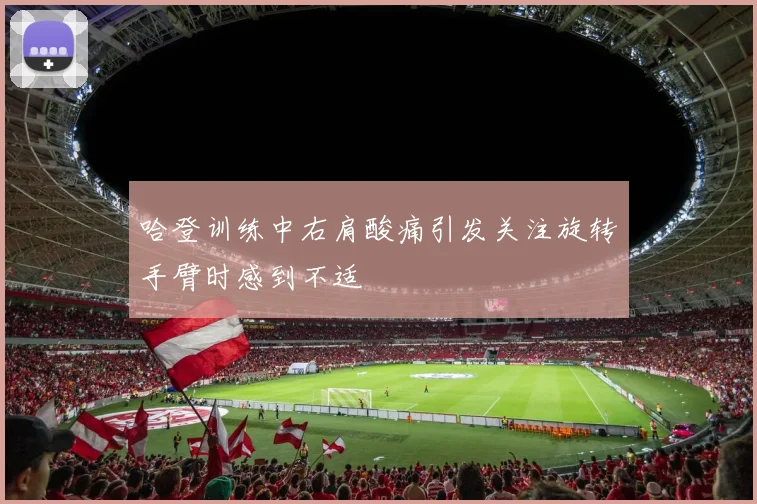 哈登训练中右肩酸痛引发关注旋转手臂时感到不适