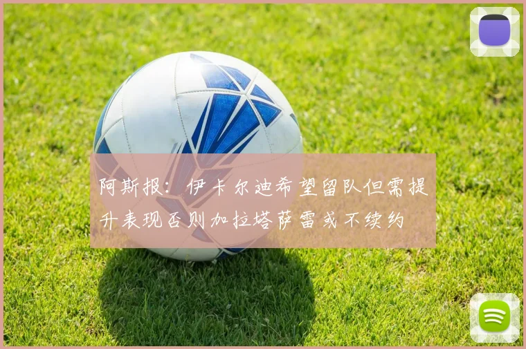 阿斯报：伊卡尔迪希望留队但需提升表现否则加拉塔萨雷或不续约