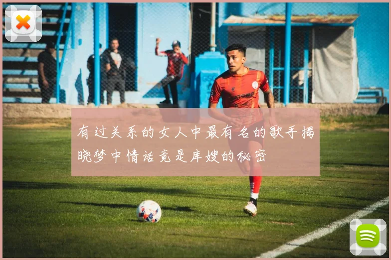有过关系的女人中最有名的歌手揭晓梦中情话竟是库嫂的秘密