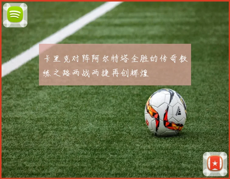 卡里克对阵阿尔特塔全胜的传奇教练之路两战两捷再创辉煌