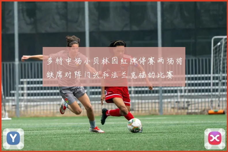 多特中场小贝林因红牌停赛两场将缺席对阵门兴和法兰克福的比赛