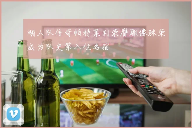 湖人队传奇帕特莱利荣膺雕像殊荣成为队史第八位名宿