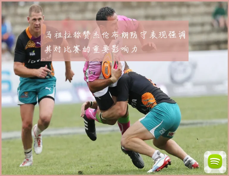 马祖拉称赞杰伦布朗防守表现强调其对比赛的重要影响力