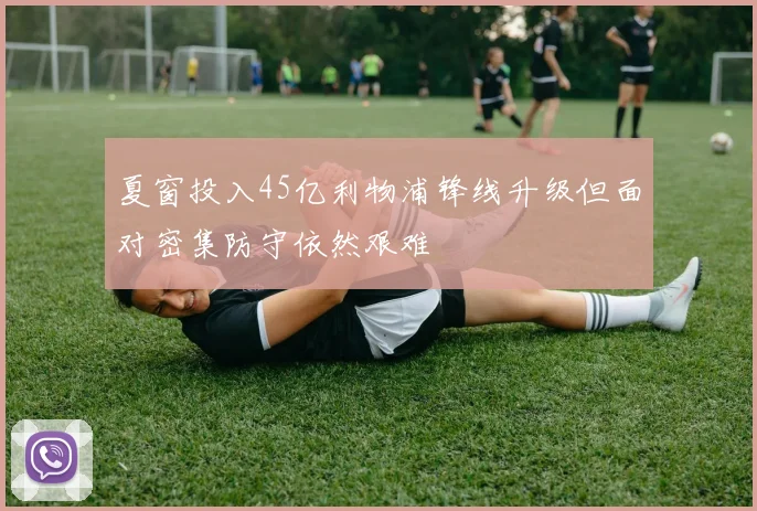 夏窗投入45亿利物浦锋线升级但面对密集防守依然艰难