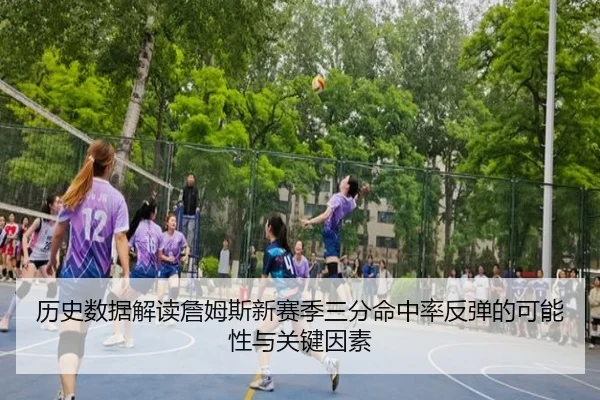 历史数据解读詹姆斯新赛季三分命中率反弹的可能性与关键因素 | milan