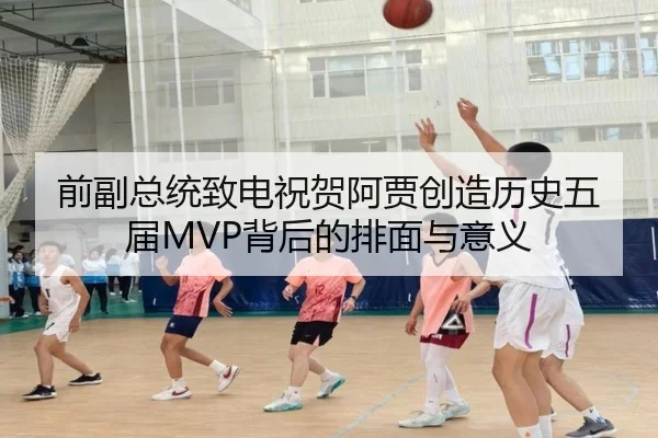 前副总统致电祝贺阿贾创造历史五届MVP背后的排面与意义 | milan